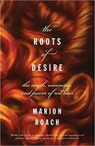 The Roots of Desire: The Myth, Meaning, and Sexual Power of Red Hair