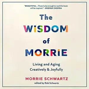 The Wisdom of Morrie: Living and Aging Creatively and Joyfully [Audiobook]