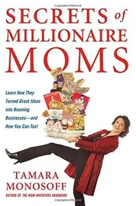 Secrets of Millionaire Moms: Learn How They Turned Great Ideas Into Booming Businesses by Tamara Monosoff [Repost]