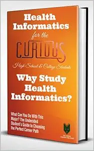Health Informatics for the Curious: Why Study Health Informatics?