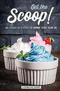 Get the Scoop!: 40 Fabulous Fro Yo Recipes for National Frozen Yogurt Day