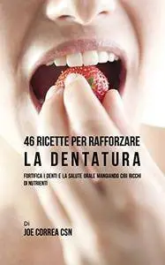 46 Ricette per rafforzare la Dentatura: Fortifica i denti e la salute orale mangiando cibi ricchi di Nutrienti