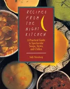 «Recipes from the Night Kitchen: A Practical Guide to Spectacular Soups, Stews, and Chilies» by Sally Nirenberg