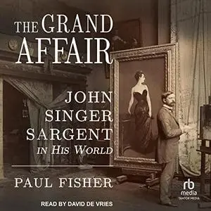 The Grand Affair: John Singer Sargent in His World [Audiobook]