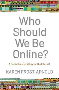 Who Should We Be Online?: A Social Epistemology for the Internet