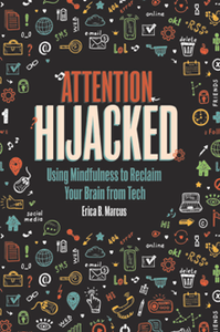 Attention Hijacked : Using Mindfulness to Reclaim Your Brain from Tech