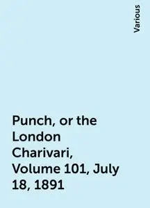 «Punch, or the London Charivari, Volume 101, July 18, 1891» by Various