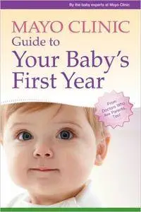 Mayo Clinic Guide to Your Baby's First Year: From Doctors Who Are Parents, Too