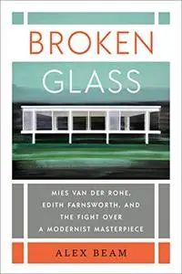 Broken Glass: Mies van der Rohe, Edith Farnsworth, and the Fight Over a Modernist Masterpiece