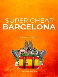 Super Cheap Barcelona Travel Guide 2023: Enjoy a $3,000 trip to Barcelona for $250