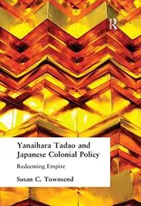 Yanihara Tadao and Japanese Colonial Policy: Redeeming Empire