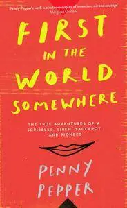 First in the World Somewhere: The True Adventures of a Scribbler, Siren, Saucepot and Pioneer