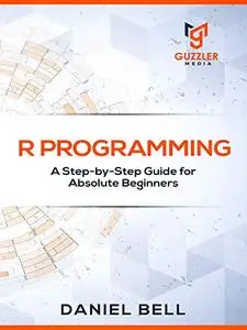 R Programming: A Step-by-Step Guide for Absolute Beginners