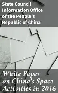 «White Paper on China's Space Activities in 2016» by State Council Information Office of the People's Republic of China