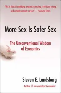 «More Sex Is Safer Sex: The Unconventional Wisdom of Economics» by Steven E. Landsburg