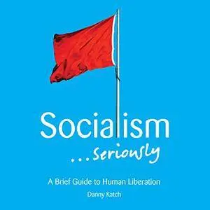 Socialism...Seriously: A Brief Guide to Human Liberation [Audiobook]