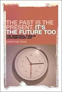 The past is the present ; it's the future too : the temporal turn in contemporary art