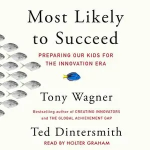 «Most Likely to Succeed: Preparing Our Kids for the New Innovation Era» by Ted Dintersmith,Tony Wagner