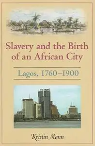 Slavery and the Birth of an African City: Lagos, 1760-1900