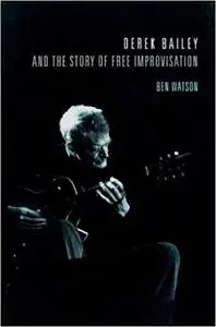 Derek Bailey and the Story of Free Improvisation