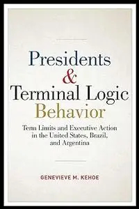 Presidents and Terminal Logic Behavior: Term Limits and Executive Action in the United States, Brazil, and Argentina