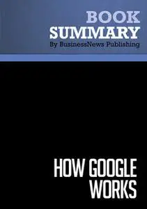 «Summary - How Google Works - Eric Schmidt and Jonathan Rosenberg With Alan Eagle» by BusinessNews Publishing