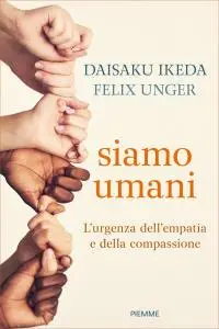 Daisaku Ikeda, Felix Unger - Siamo umani. L'urgenza dell'empatia e della compassione