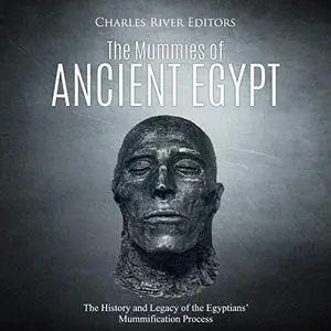 The Mummies of Ancient Egypt: The History and Legacy of the Egyptians’ Mummification Process [Audiobook]