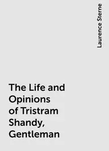 «The Life and Opinions of Tristram Shandy, Gentleman» by Laurence Sterne