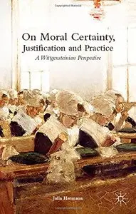 On Moral Certainty, Justification and Practice: A Wittgensteinian Perspective (Repost)