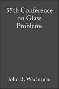 A Collection of Papers Presented at the 55th Conference on Glass Problems: Ceramic Engineering and Science Proceedings, Volume