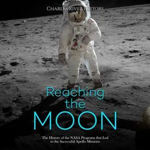 Reaching the Moon: The History of the NASA Programs that Led to the Successful Apollo Missions [Audiobook]