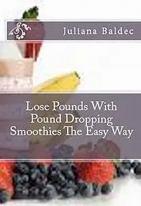 «Lose Pounds With Pound Dropping Smoothies The Easy Way» by Juliana Baldec