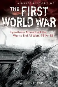 A Brief History of the First World War: Eyewitness Accounts of the War to End All Wars, 1914-18 (Repost)