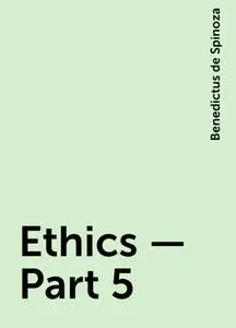 «Ethics — Part 5» by Benedictus de Spinoza
