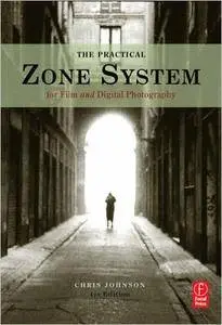 Chris Johnson - The Practical Zone System for Film and Digital Photography: Classic Tool, Universal Applications