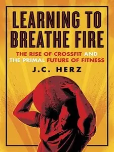 Learning to Breathe Fire: The Rise of CrossFit and the Primal Future of Fitness (Repost)