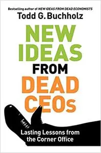 New Ideas from Dead CEOs: Lasting Lessons from the Corner Office