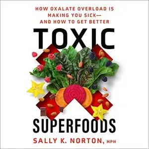 Toxic Superfoods: How Oxalate Overload Is Making You Sick—and How to Get Better [Audiobook]