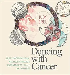 Dancing with Cancer: Using Transformational Art, Meditation and a Joyous Mindset to Face the Challenge