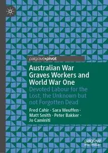 Australian War Graves Workers and World War One: Devoted Labour for the Lost, the Unknown but not Forgotten Dead