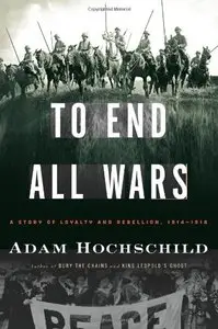 To End All Wars: A Story of Loyalty and Rebellion, 1914-1918 (Repost)