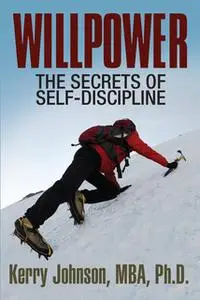 «Willpower - The Secrets of Self-Discipline» by Dr. Kerry Johnson MBA PhD