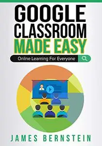 Google Classroom Made Easy: Online Learning For Everyone