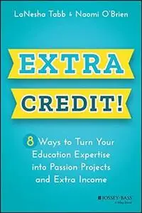 Extra Credit!: 8 Ways to Turn Your Education Expertise into Passion Projects and Extra Income