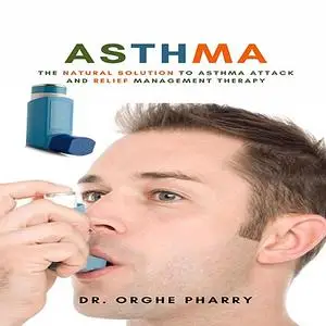 «Asthma: The Natural Solution to Asthma Attack and Relief Management Therapy» by Orghe Pharry