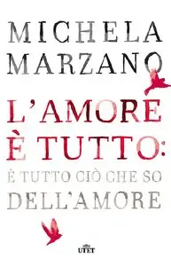 Michela Marzano - L'amore è tutto: è tutto ciò che so dell'amore