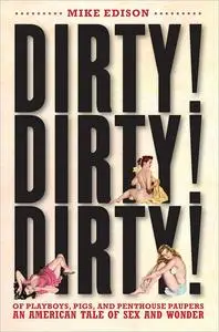 Dirty! Dirty! Dirty!: Of Playboys, Pigs, and Penthouse Paupers An American Tale of Sex and Wonder