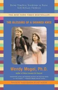 «The Blessing of a Skinned Knee: Using Timeless Teachings to Raise Self-Reliant Children» by Wendy Mogel