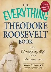 «The Everything Theodore Roosevelt Book: The extraordinary life of an American icon» by Arthur G Sharp